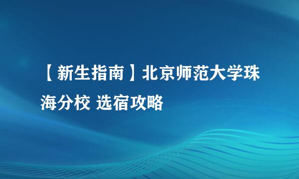 【新生指南】北京师范大学珠海分校 选宿攻略