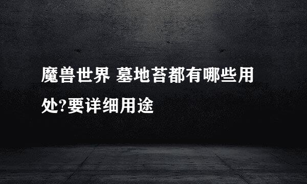 魔兽世界 墓地苔都有哪些用处?要详细用途