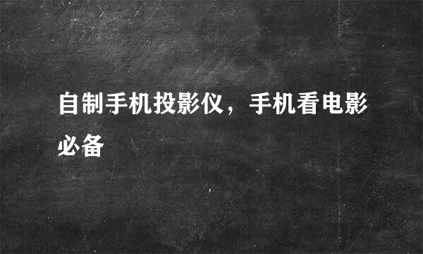 自制手机投影仪，手机看电影必备