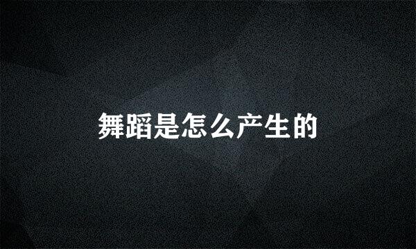 舞蹈是怎么产生的