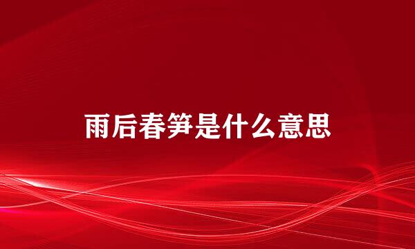 雨后春笋是什么意思