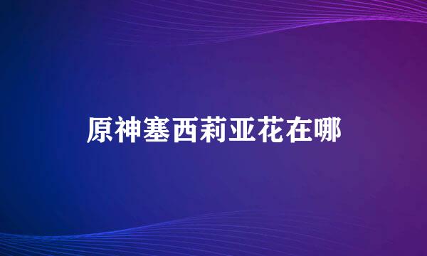 原神塞西莉亚花在哪