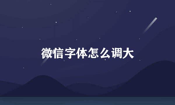 微信字体怎么调大
