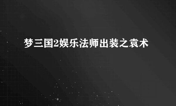 梦三国2娱乐法师出装之袁术