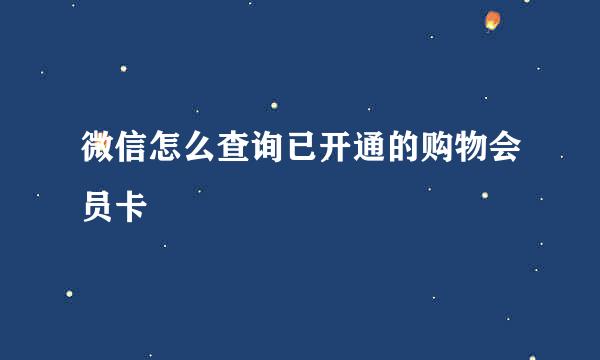 微信怎么查询已开通的购物会员卡