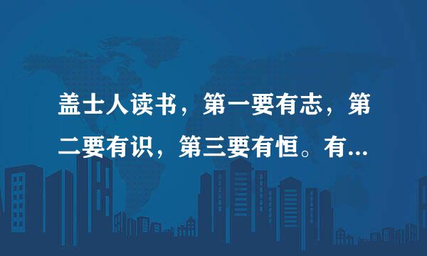 盖士人读书，第一要有志，第二要有识，第三要有恒。有志则断…………