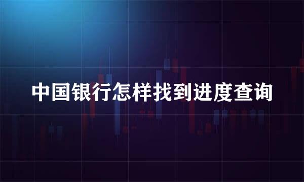 中国银行怎样找到进度查询