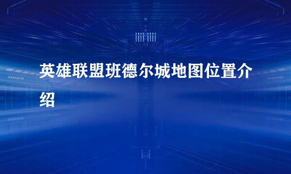 英雄联盟班德尔城地图位置介绍