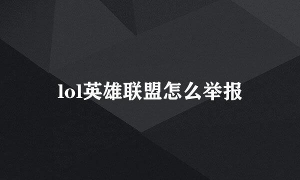 lol英雄联盟怎么举报