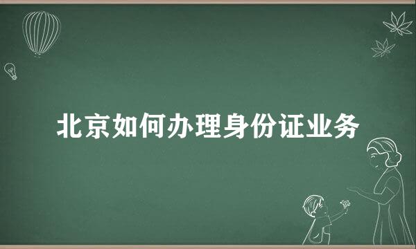 北京如何办理身份证业务