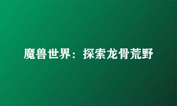 魔兽世界：探索龙骨荒野