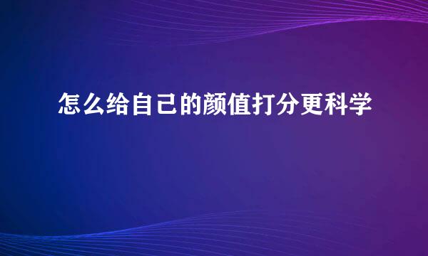 怎么给自己的颜值打分更科学