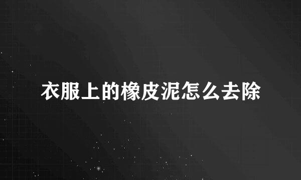 衣服上的橡皮泥怎么去除