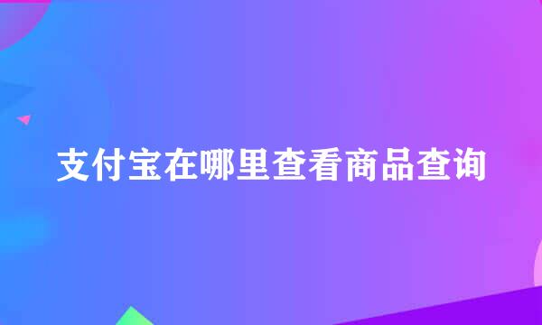 支付宝在哪里查看商品查询