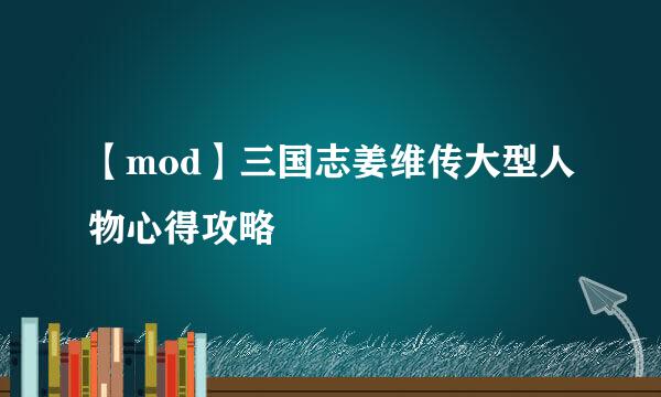 【mod】三国志姜维传大型人物心得攻略