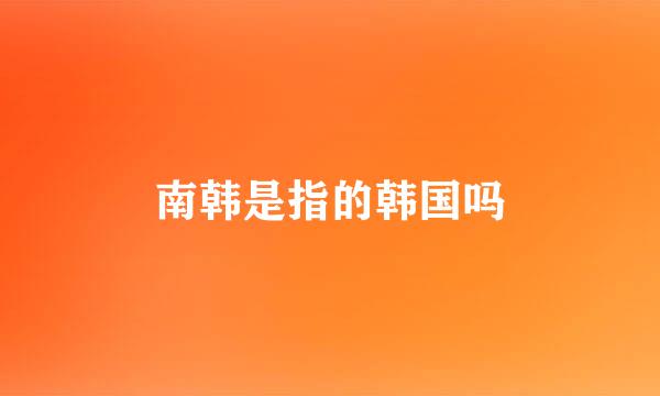 南韩是指的韩国吗
