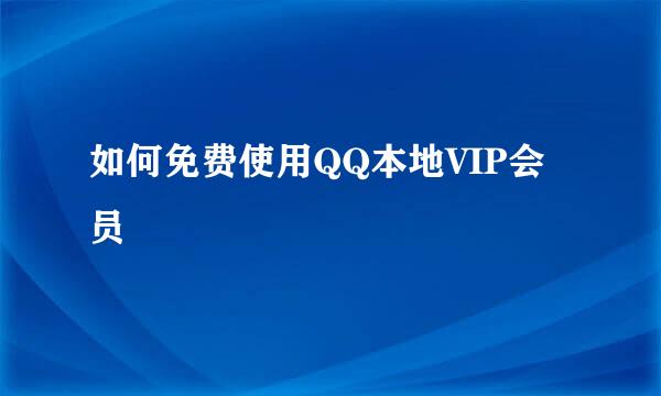 如何免费使用QQ本地VIP会员