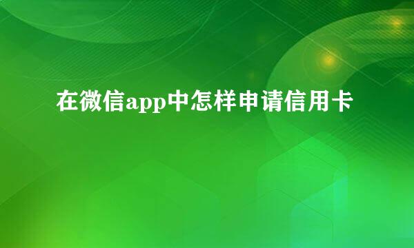 在微信app中怎样申请信用卡