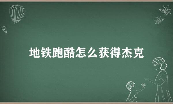 地铁跑酷怎么获得杰克