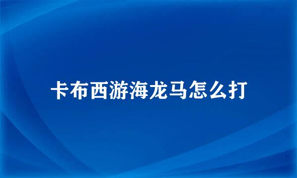 卡布西游海龙马怎么打