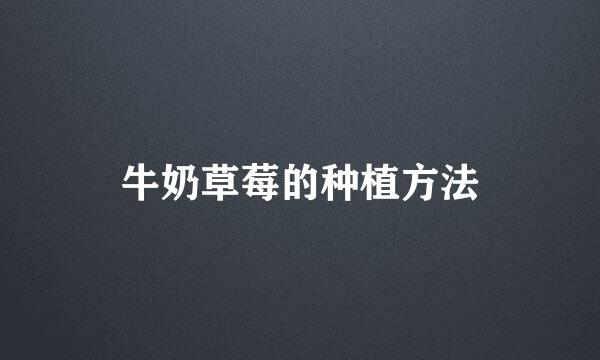 牛奶草莓的种植方法
