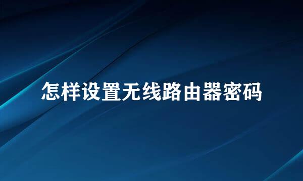 怎样设置无线路由器密码