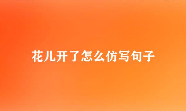 花儿开了怎么仿写句子