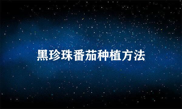 黑珍珠番茄种植方法
