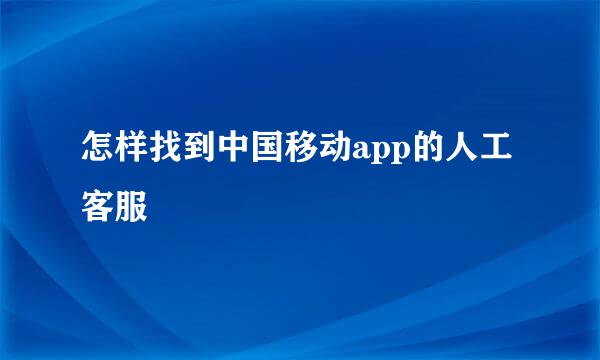 怎样找到中国移动app的人工客服
