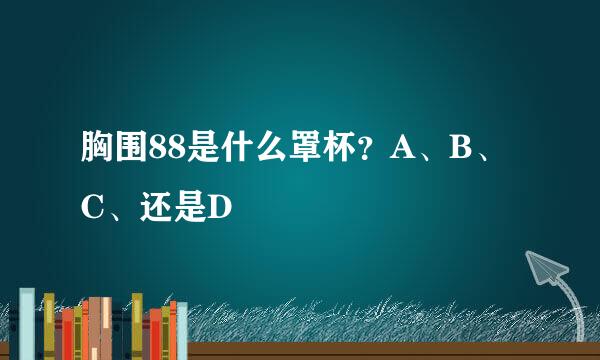 胸围88是什么罩杯？A、B、C、还是D