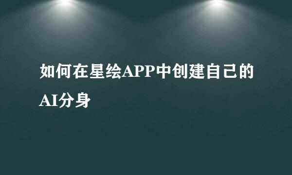 如何在星绘APP中创建自己的AI分身