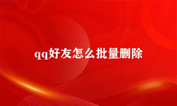 qq好友怎么批量删除