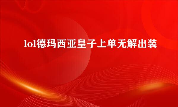 lol德玛西亚皇子上单无解出装