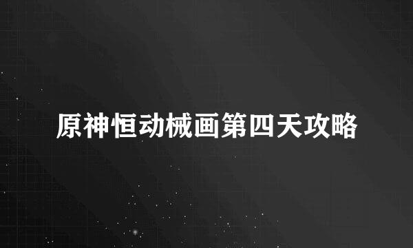 原神恒动械画第四天攻略