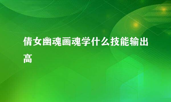倩女幽魂画魂学什么技能输出高