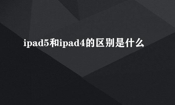 ipad5和ipad4的区别是什么