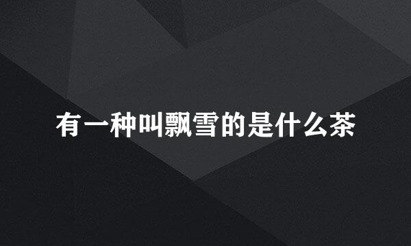 有一种叫飘雪的是什么茶