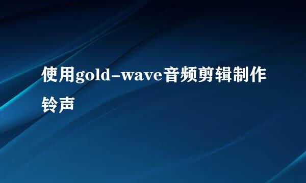 使用gold-wave音频剪辑制作铃声