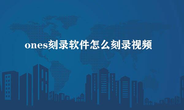 ones刻录软件怎么刻录视频