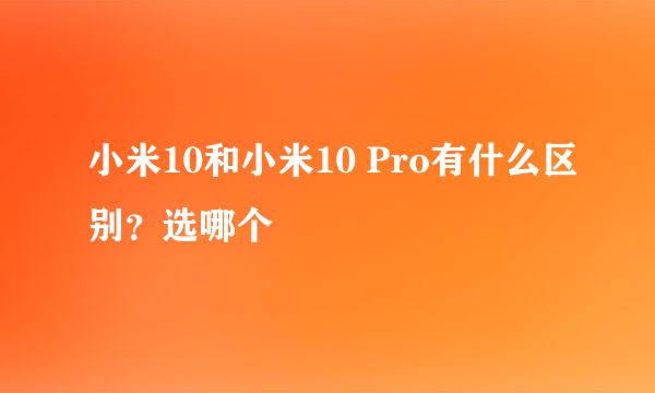 小米10和小米10 Pro有什么区别？选哪个