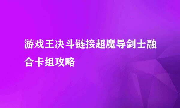 游戏王决斗链接超魔导剑士融合卡组攻略