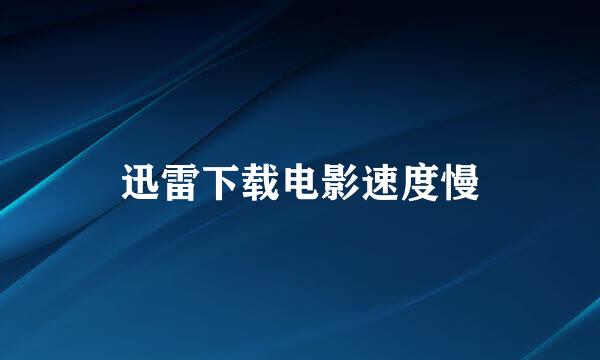 迅雷下载电影速度慢