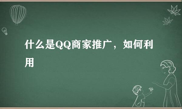 什么是QQ商家推广，如何利用