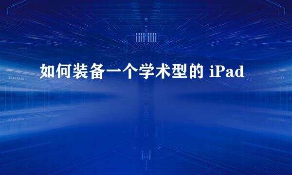 如何装备一个学术型的 iPad 