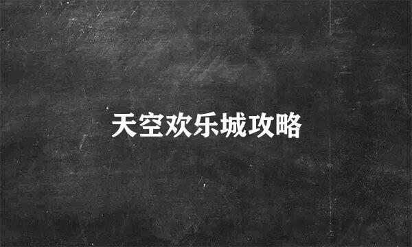 天空欢乐城攻略