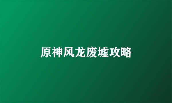 原神风龙废墟攻略