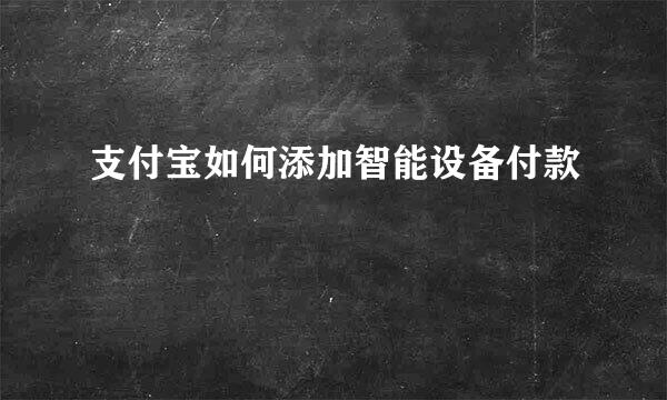 支付宝如何添加智能设备付款