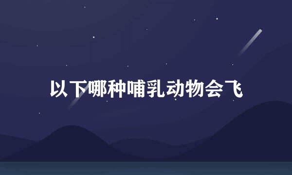 以下哪种哺乳动物会飞