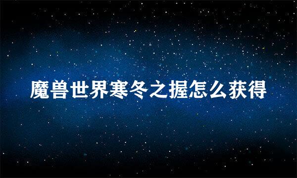 魔兽世界寒冬之握怎么获得