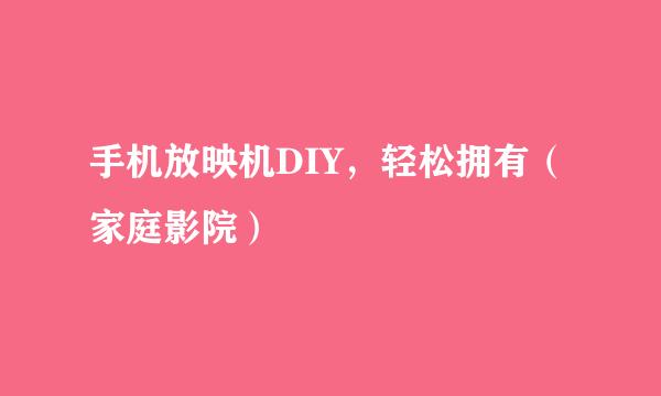 手机放映机DIY，轻松拥有（家庭影院）